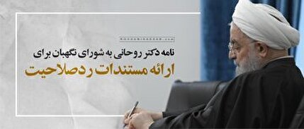 نامه مهم حسن روحانی به شورای نگهبان برای ارائه مستندات ردصلاحیت